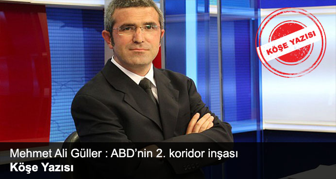 Mehmet Ali Güller : ABD'nin 2. koridor inşası