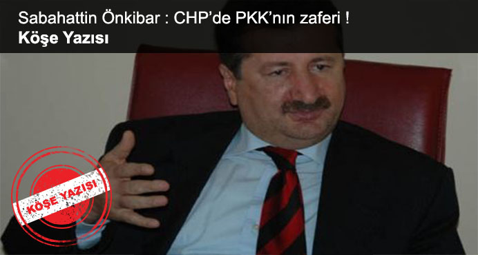 Sabahattin Önkibar : CHP'de PKK'nın Zaferi !  